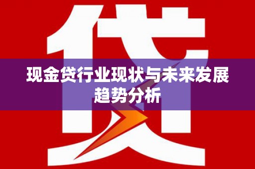 金宁现金贷行业现状与未来发展趋势分析