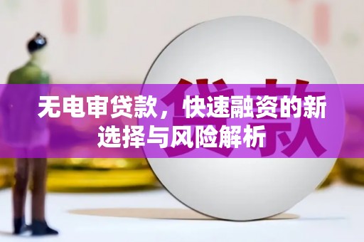 金宁无电审贷款，快速融资的新选择与风险解析