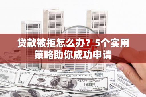 金宁贷款被拒怎么办？5个实用策略助你成功申请