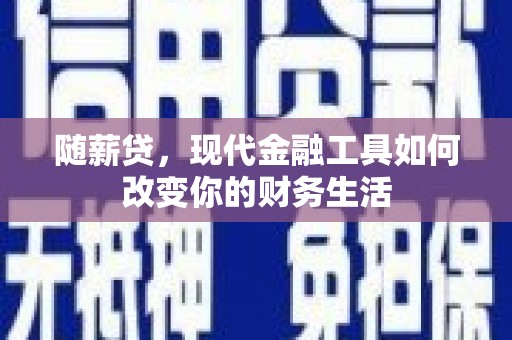 金宁随薪贷，现代金融工具如何改变你的财务生活