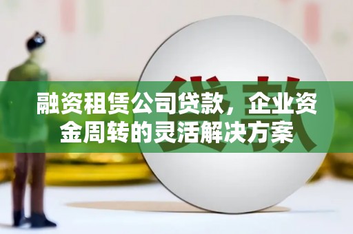 金宁融资租赁公司贷款，企业资金周转的灵活解决方案