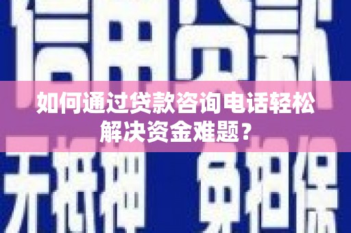 金宁如何通过贷款咨询电话轻松解决资金难题？