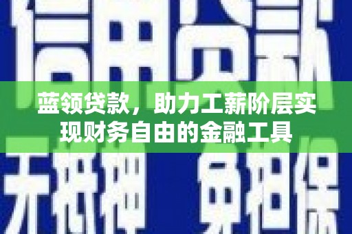 金宁蓝领贷款，助力工薪阶层实现财务自由的金融工具