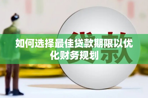 金宁如何选择最佳贷款期限以优化财务规划