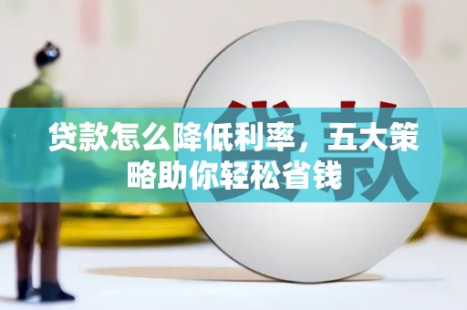 金宁贷款怎么降低利率，五大策略助你轻松省钱