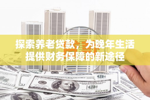 金宁探索养老贷款，为晚年生活提供财务保障的新途径