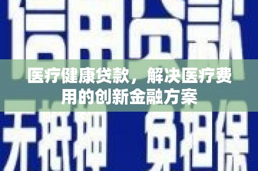 金宁医疗健康贷款，解决医疗费用的创新金融方案
