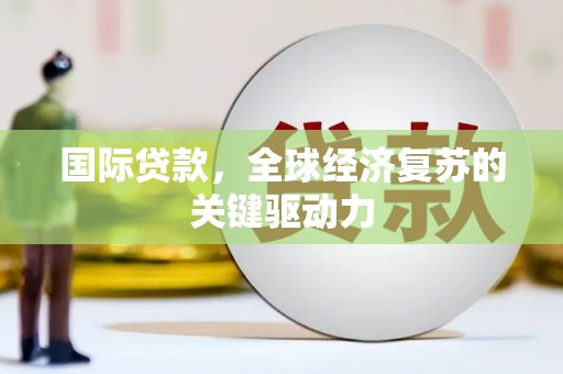 金宁国际贷款，全球经济复苏的关键驱动力