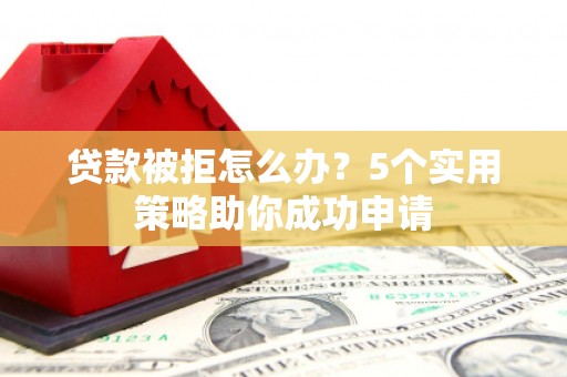 金宁贷款被拒怎么办？5个实用策略助你成功申请
