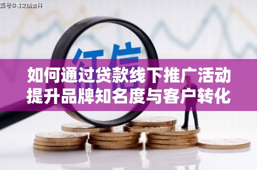 金宁如何通过贷款线下推广活动提升品牌知名度与客户转化率
