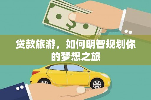 金宁贷款旅游，如何明智规划你的梦想之旅