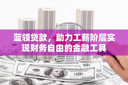 金宁蓝领贷款，助力工薪阶层实现财务自由的金融工具