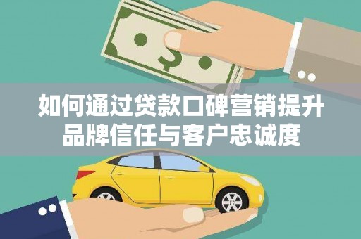 金宁如何通过贷款口碑营销提升品牌信任与客户忠诚度