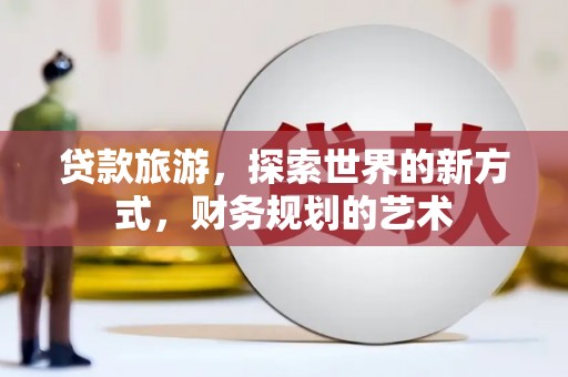 金宁贷款旅游，探索世界的新方式，财务规划的艺术