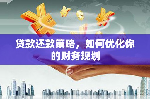 金宁贷款还款策略，如何优化你的财务规划