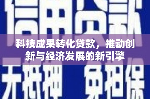 金宁科技成果转化贷款，推动创新与经济发展的新引擎