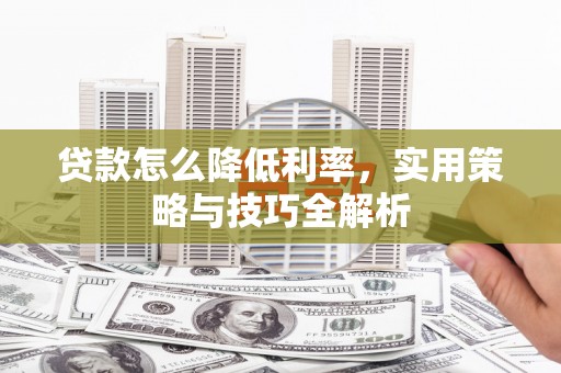 金宁贷款怎么降低利率，实用策略与技巧全解析