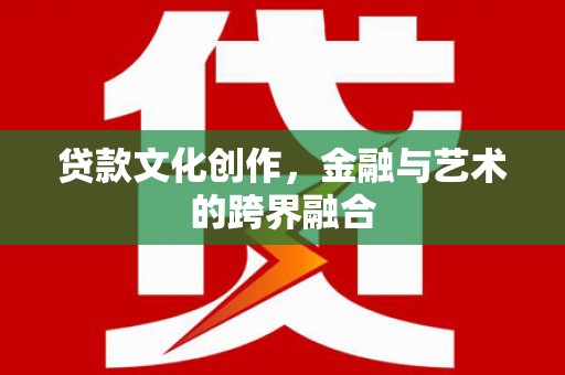 金宁贷款文化创作，金融与艺术的跨界融合