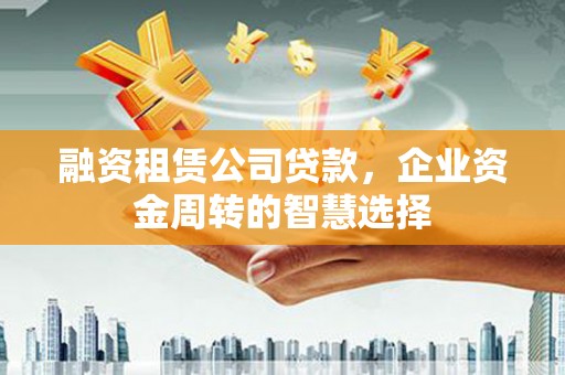 金宁融资租赁公司贷款，企业资金周转的智慧选择