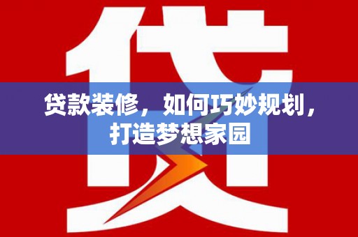 金宁贷款装修，如何巧妙规划，打造梦想家园
