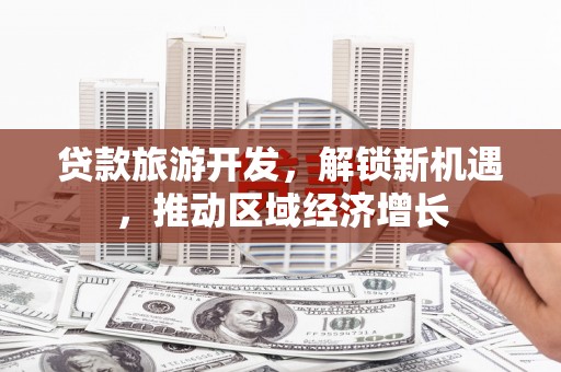 金宁贷款旅游开发，解锁新机遇，推动区域经济增长