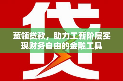 金宁蓝领贷款，助力工薪阶层实现财务自由的金融工具