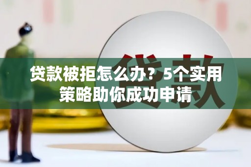 金宁贷款被拒怎么办？5个实用策略助你成功申请
