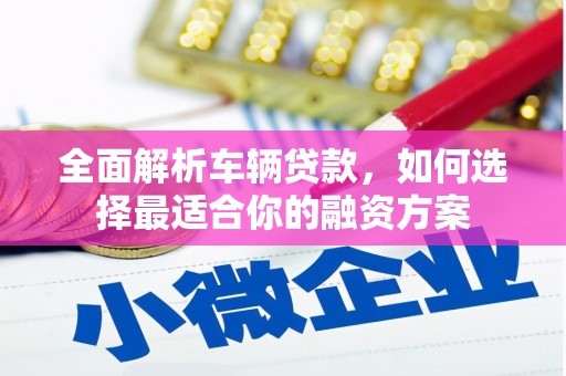 金宁全面解析车辆贷款，如何选择最适合你的融资方案