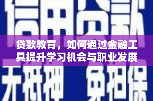 金宁贷款教育，如何通过金融工具提升学习机会与职业发展