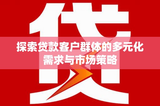 金宁探索贷款客户群体的多元化需求与市场策略