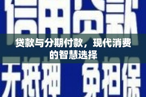金宁贷款与分期付款，现代消费的智慧选择