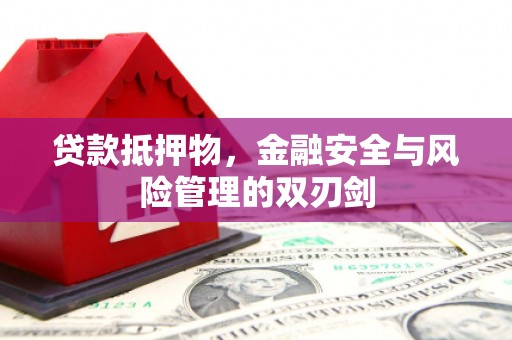 金宁贷款抵押物，金融安全与风险管理的双刃剑