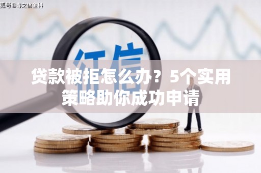 金宁贷款被拒怎么办？5个实用策略助你成功申请