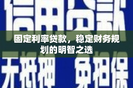 金宁固定利率贷款，稳定财务规划的明智之选