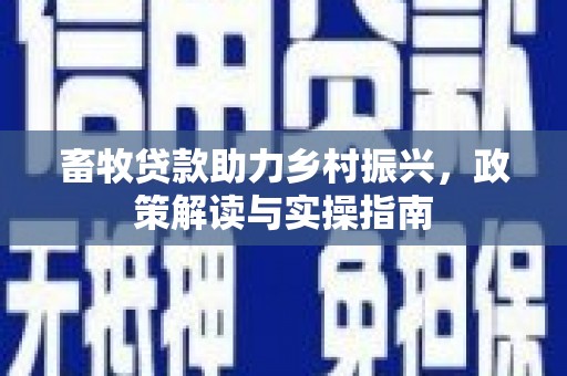 金宁畜牧贷款助力乡村振兴，政策解读与实操指南