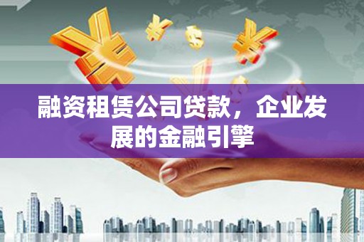 金宁融资租赁公司贷款，企业发展的金融引擎